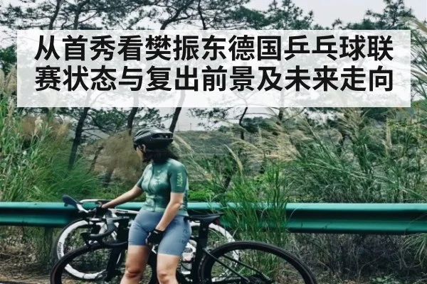 从首秀看樊振东德国乒乓球联赛状态与复出前景及未来走向 | c7c7app